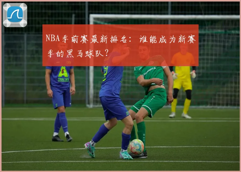 NBA季前赛最新排名:谁能成为新赛季的黑马球队?
