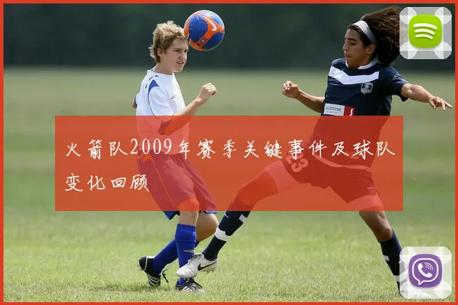 火箭队2009年赛季关键事件及球队变化回顾