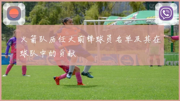 火箭队历任大前锋球员名单及其在球队中的贡献