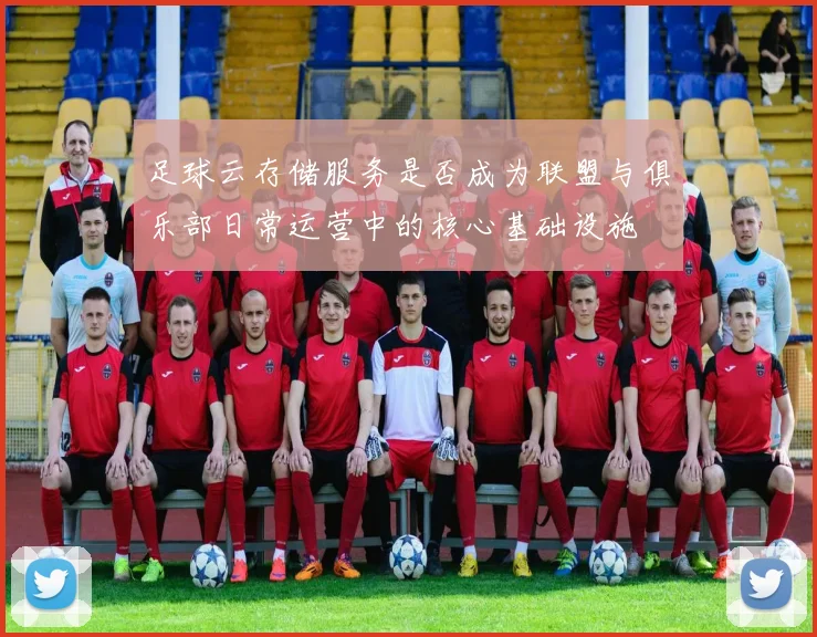 足球云存储服务是否成为联盟与俱乐部日常运营中的核心基础设施