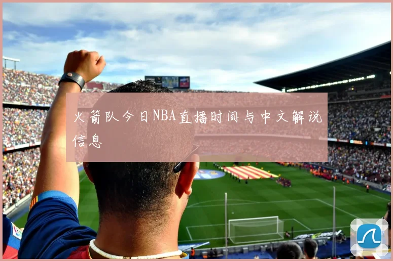 火箭队今日NBA直播时间与中文解说信息