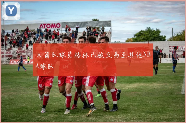 火箭队球员格林已被交易至其他NBA球队
