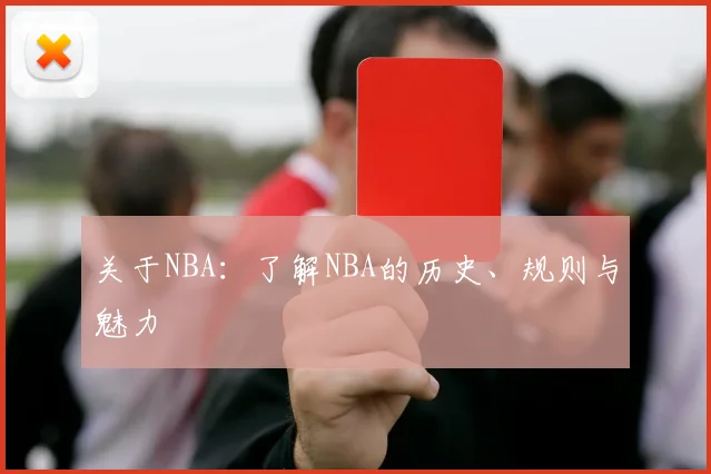 关于NBA：了解NBA的历史、规则与魅力