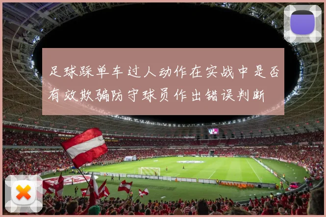 足球踩单车过人动作在实战中是否有效欺骗防守球员作出错误判断
