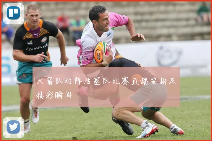 火箭队对阵活塞队比赛直播安排及精彩瞬间