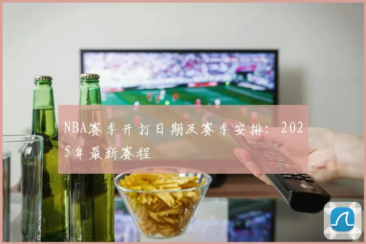 NBA赛季开打日期及赛季安排：2025年最新赛程