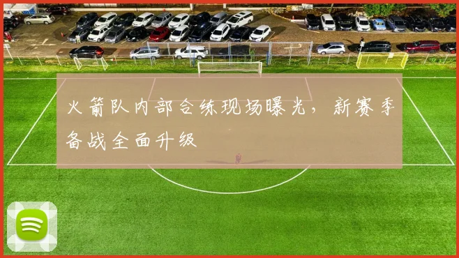 火箭队内部合练现场曝光，新赛季备战全面升级