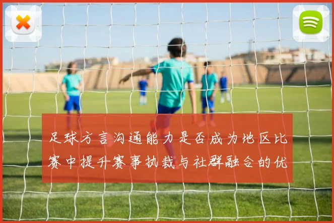 足球方言沟通能力是否成为地区比赛中提升赛事执裁与社群融合的优势