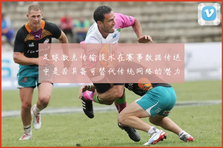 足球激光传输技术在赛事数据传送中是否具备可替代传统网络的潜力